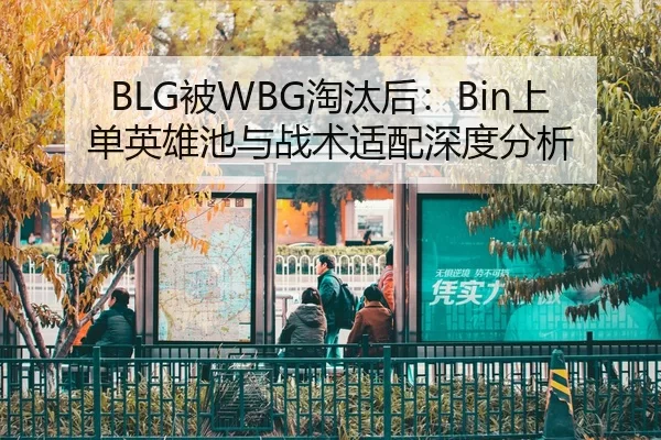 BLG被WBG淘汰后：Bin上单英雄池与战术适配深度分析