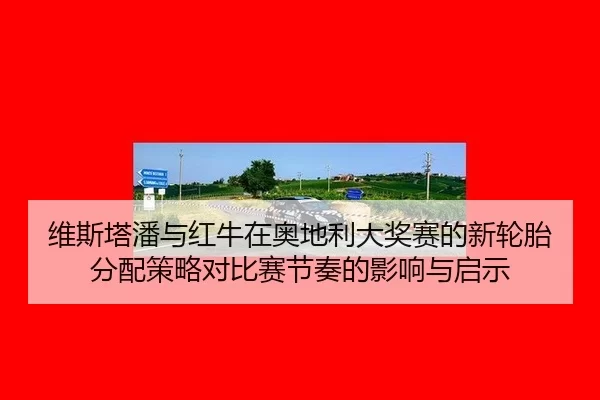 维斯塔潘与红牛在奥地利大奖赛的新轮胎分配策略对比赛节奏的影响与启示