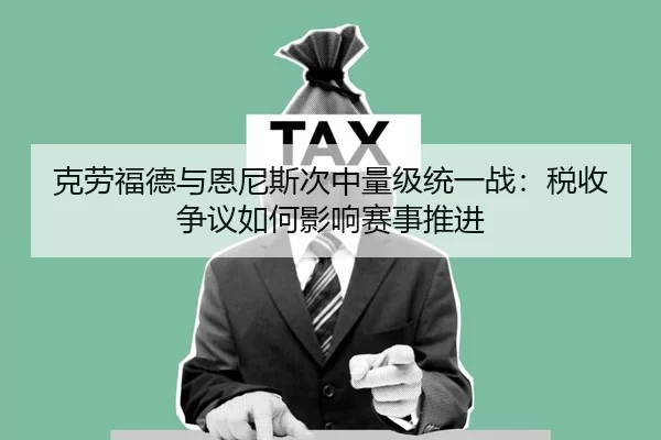克劳福德与恩尼斯次中量级统一战：税收争议如何影响赛事推进