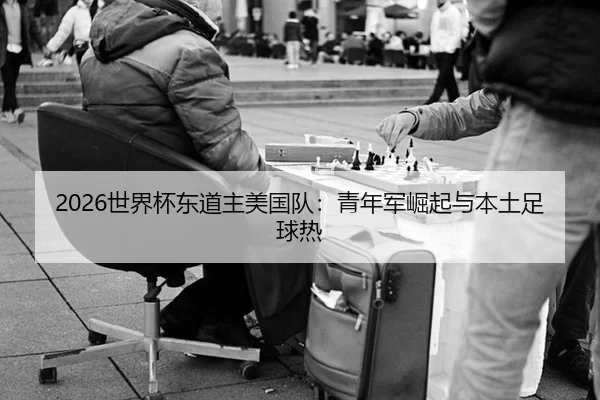 2026世界杯东道主美国队：青年军崛起与本土足球热
